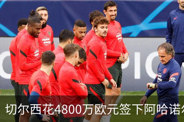 切尔西花4800万欧元签下阿哈诺尔，亚特兰大再次赚翻！