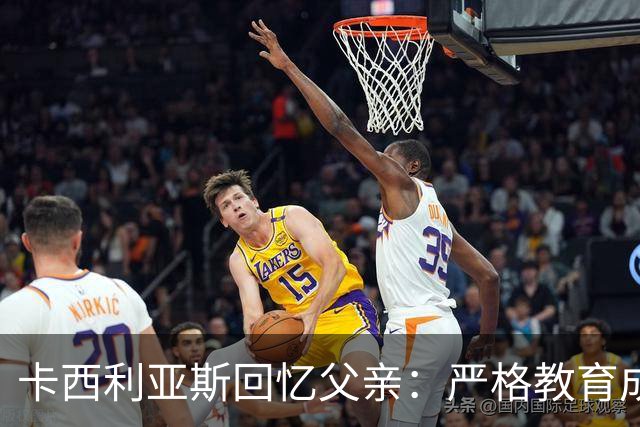 卡西利亚斯回忆父亲：严格教育成就我的足球生涯